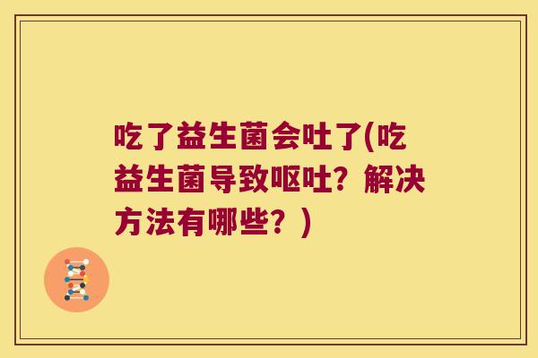 吃了益生菌会吐了(吃益生菌导致?解决方法有哪些?) 吃了益生菌会吐了(吃益生菌导致?解决方法有哪些?)