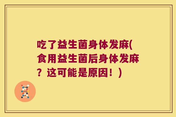 吃了益生菌身体发麻(食用益生菌后身体发麻？这可能是原因！)