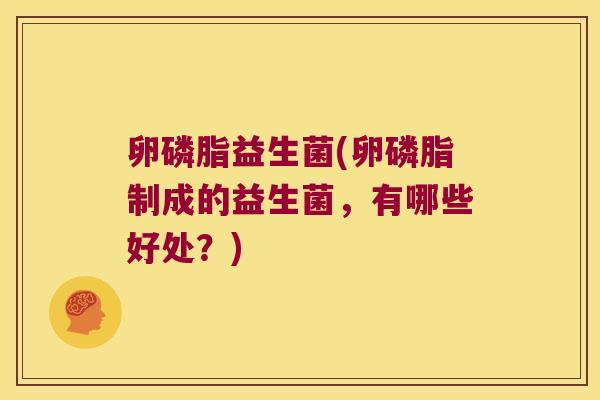 卵磷脂益生菌(卵磷脂制成的益生菌，有哪些好处？)