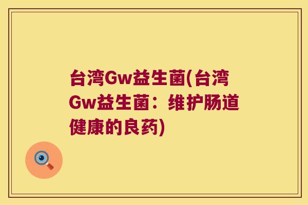 台湾Gw益生菌(台湾Gw益生菌：维护肠道健康的良药)