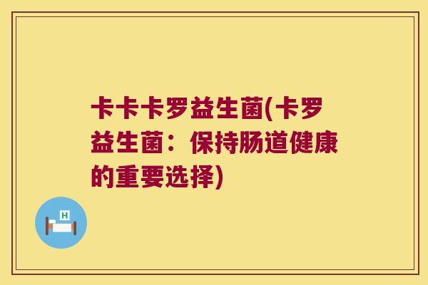 卡卡卡罗益生菌(卡罗益生菌：保持肠道健康的重要选择)