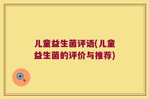 儿童益生菌评语(儿童益生菌的评价与推荐)
