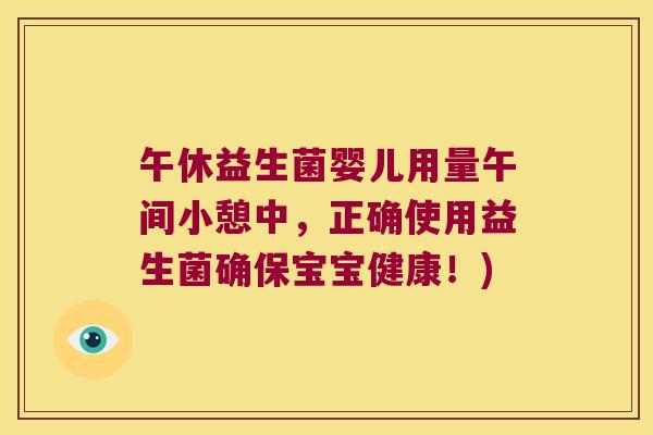 午休益生菌婴儿用量午间小憩中，正确使用益生菌确保宝宝健康！)