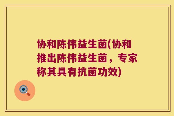 协和陈伟益生菌(协和推出陈伟益生菌，专家称其具有功效)