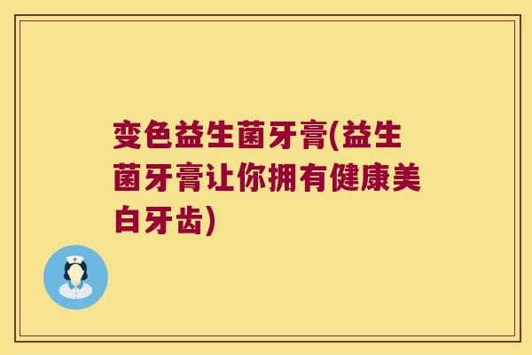 变色益生菌牙膏(益生菌牙膏让你拥有健康美白牙齿)