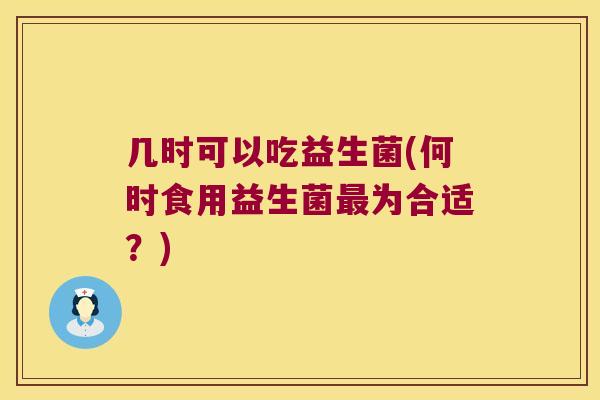 几时可以吃益生菌(何时食用益生菌为合适?) 几时可以吃益生菌(何时食用益生菌为合适?)