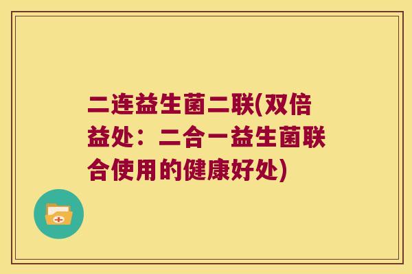 二连益生菌二联(双倍益处：二合一益生菌联合使用的健康好处)