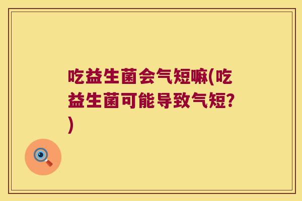 吃益生菌会气短嘛(吃益生菌可能导致气短？)