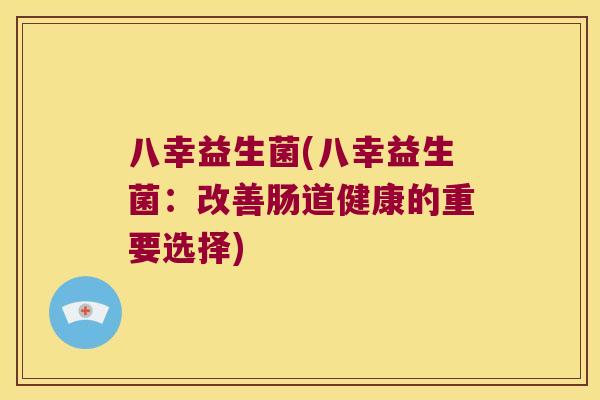 八幸益生菌(八幸益生菌：改善肠道健康的重要选择)