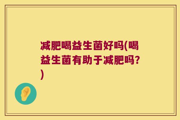 喝益生菌好吗(喝益生菌有助于吗？)