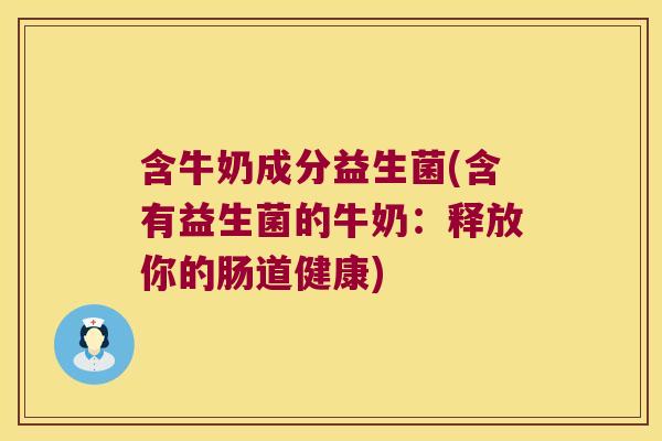 含牛奶成分益生菌(含有益生菌的牛奶：释放你的肠道健康)