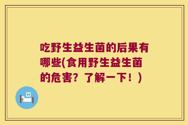 吃野生益生菌的后果有哪些(食用野生益生菌的危害？了解一下！)