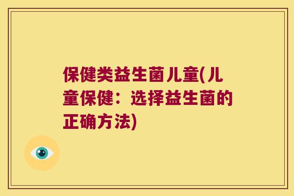 保健类益生菌儿童(儿童保健：选择益生菌的正确方法)