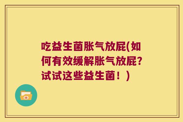 吃益生菌胀气放屁(如何有效缓解胀气放屁？试试这些益生菌！)