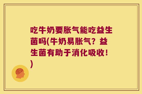 吃牛奶要能吃益生菌吗(牛奶易?益生菌有助于消化吸收!) 吃牛奶要能吃益生菌吗(牛奶易?益生菌有助于消化吸收!)