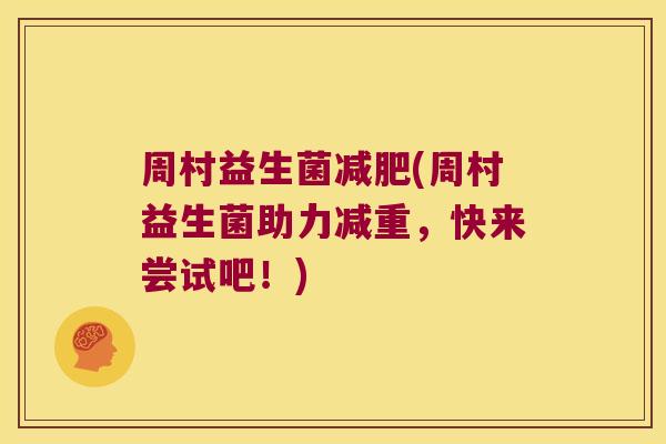 周村益生菌减肥(周村益生菌助力减重，快来尝试吧！)