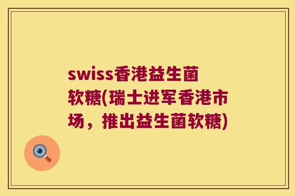 swiss香港益生菌软糖(瑞士进军香港市场，推出益生菌软糖)