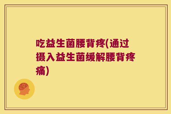 吃益生菌腰背疼(通过摄入益生菌缓解腰背)