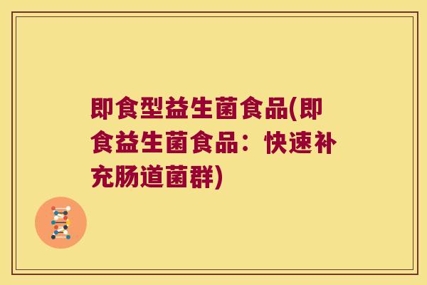 即食型益生菌食品(即食益生菌食品：快速补充肠道菌群)