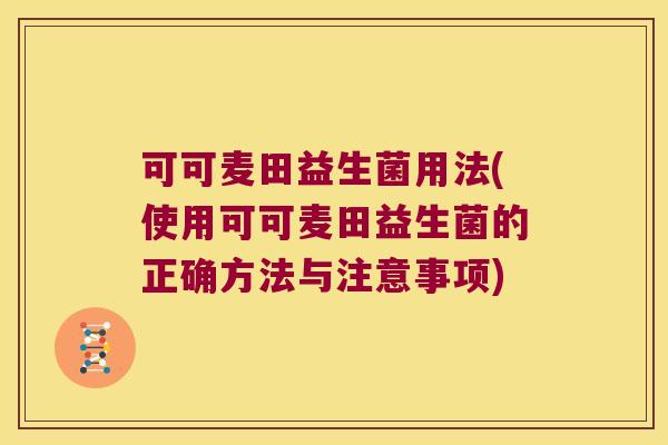 可可麦田益生菌用法(使用可可麦田益生菌的正确方法与注意事项) 可可麦田益生菌用法(使用可可麦田益生菌的正确方法与注意事项)