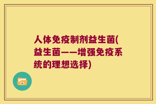 人体免疫制剂益生菌(益生菌——增强免疫系统的理想选择)
