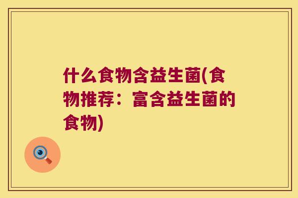 什么食物含益生菌(食物推荐:富含益生菌的食物) 什么食物含益生菌(食物推荐:富含益生菌的食物)