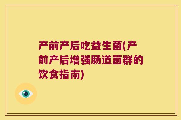 产前产后吃益生菌(产前产后增强肠道菌群的饮食指南)