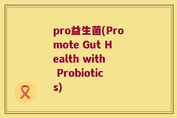 pro益生菌(Promote Gut Health with Probiotics)