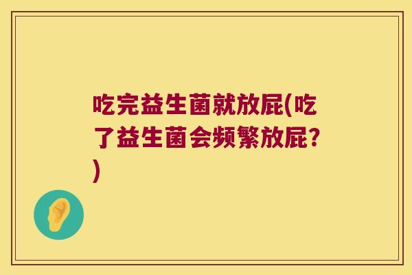 吃完益生菌就放屁(吃了益生菌会频繁放屁？)