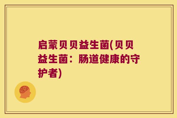 启蒙贝贝益生菌(贝贝益生菌：肠道健康的守护者)