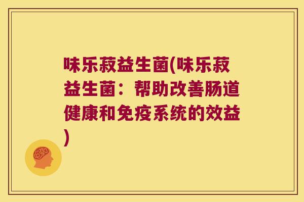 味乐菽益生菌(味乐菽益生菌:帮助改善肠道健康和系统的效益) 味乐菽益生菌(味乐菽益生菌:帮助改善肠道健康和系统的效益)