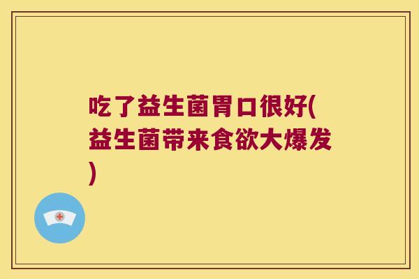 吃了益生菌胃口很好(益生菌带来食欲大爆发)