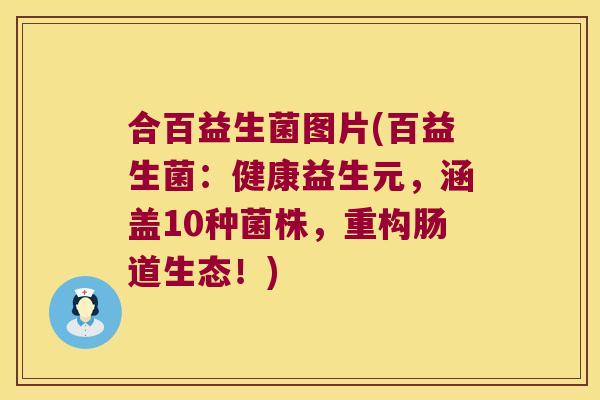 合百益生菌图片(百益生菌:健康益生元,涵盖10种菌株,重构肠道生态!) 合百益生菌图片(百益生菌:健康益生元,涵盖10种菌株,重构肠道生态!)
