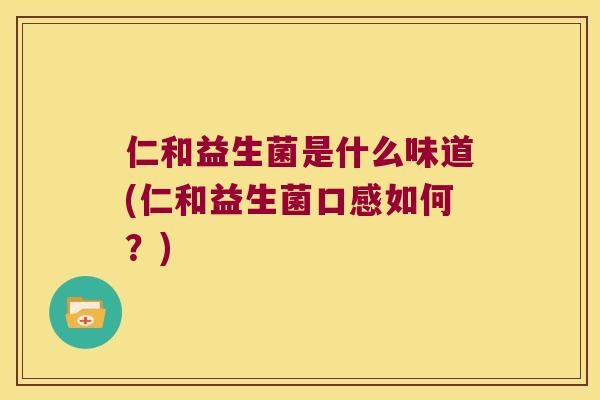 仁和益生菌是什么味道(仁和益生菌口感如何？)