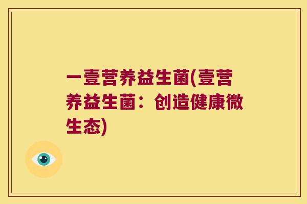 一壹营养益生菌(壹营养益生菌：创造健康微生态)
