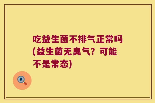 吃益生菌不排气正常吗(益生菌无臭气？可能不是常态)
