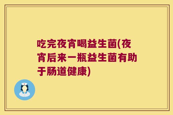 吃完夜宵喝益生菌(夜宵后来一瓶益生菌有助于肠道健康)