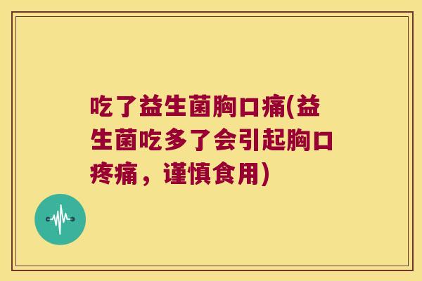 吃了益生菌胸口痛(益生菌吃多了会引起胸口疼痛，谨慎食用)