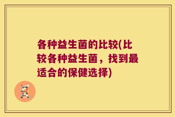 各种益生菌的比较(比较各种益生菌，找到最适合的保健选择)