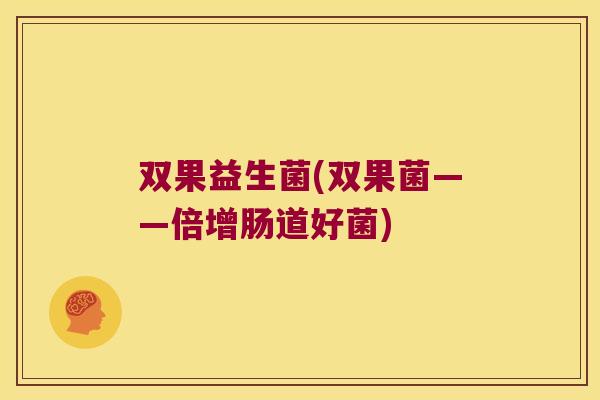 双果益生菌(双果菌——倍增肠道好菌)