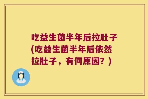 吃益生菌半年后拉肚子(吃益生菌半年后依然拉肚子，有何原因？)