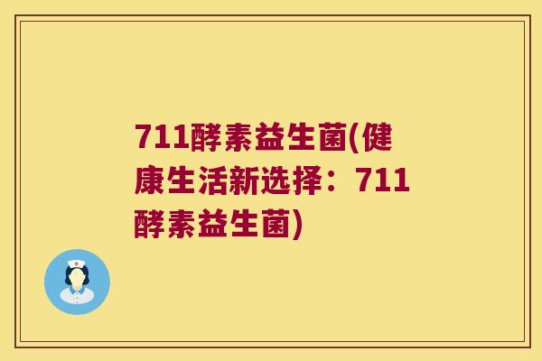 711酵素益生菌(健康生活新选择:711酵素益生菌) 711酵素益生菌(健康生活新选择:711酵素益生菌)