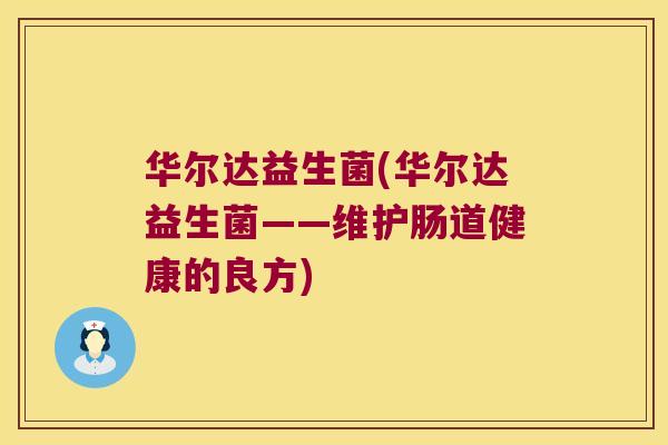 华尔达益生菌(华尔达益生菌——维护肠道健康的良方)