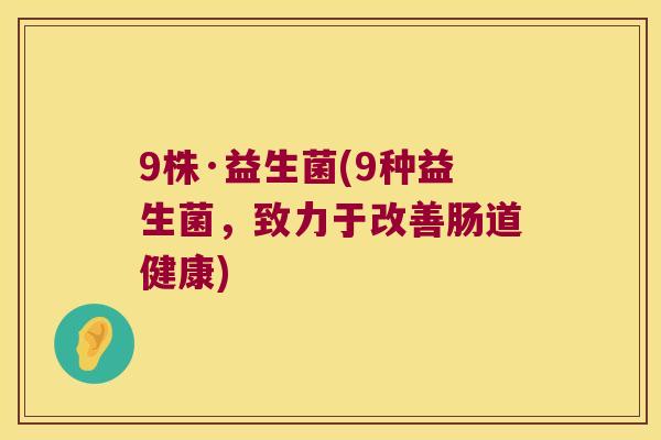 9株·益生菌(9种益生菌，致力于改善肠道健康)