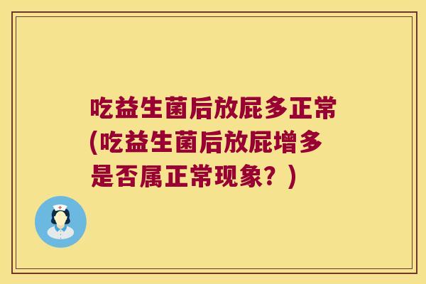 吃益生菌后放屁多正常(吃益生菌后放屁增多是否属正常现象？)