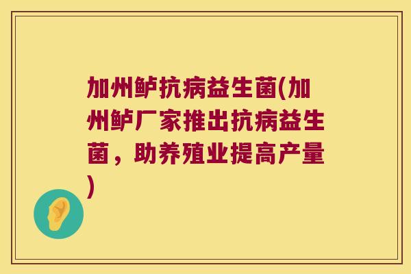 加州鲈抗病益生菌(加州鲈厂家推出抗病益生菌，助养殖业提高产量)