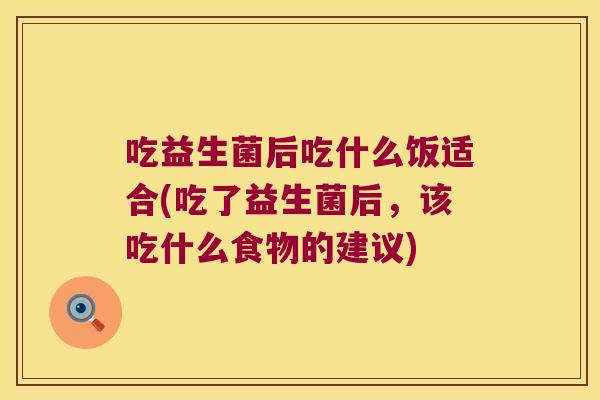 吃益生菌后吃什么饭适合(吃了益生菌后，该吃什么食物的建议)