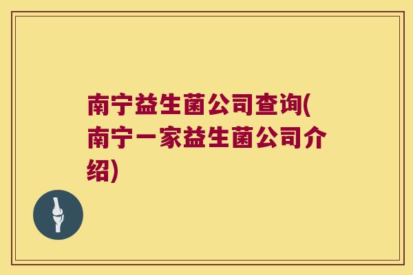 南宁益生菌公司查询(南宁一家益生菌公司介绍)
