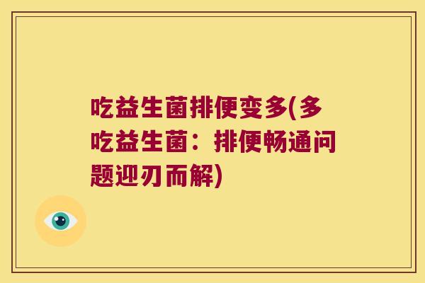 吃益生菌排便变多(多吃益生菌:排便畅通问题迎刃而解) 吃益生菌排便变多(多吃益生菌:排便畅通问题迎刃而解)