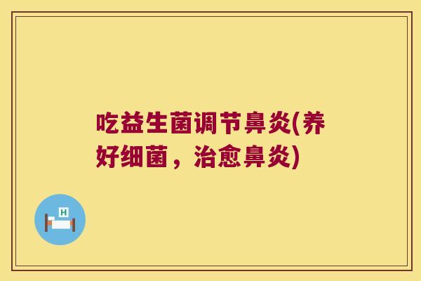 吃益生菌调节(养好,愈) 吃益生菌调节(养好,愈)